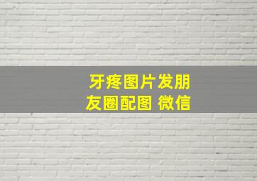 牙疼图片发朋友圈配图 微信